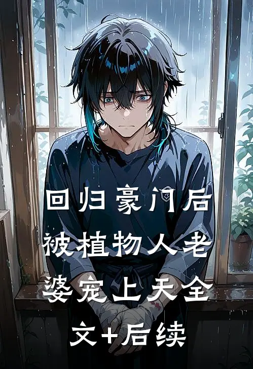 回归豪门后，被植物人老婆宠上天全文+后续
