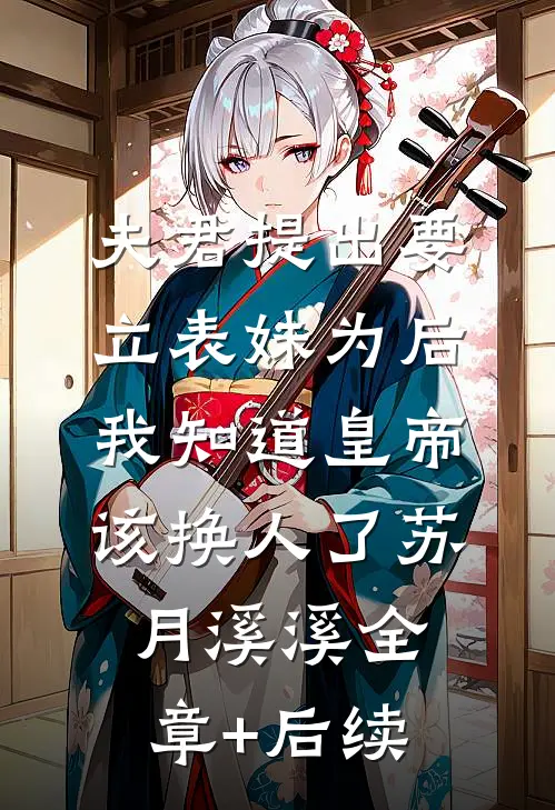 夫君提出要立表妹为后，我知道皇帝该换人了苏月溪溪全章+后续