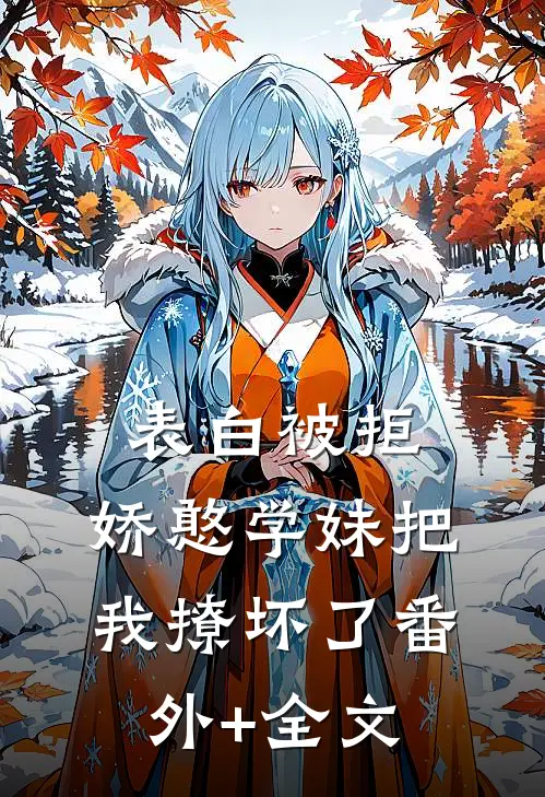 表白被拒，娇憨学妹把我撩坏了(番外)+(全文)