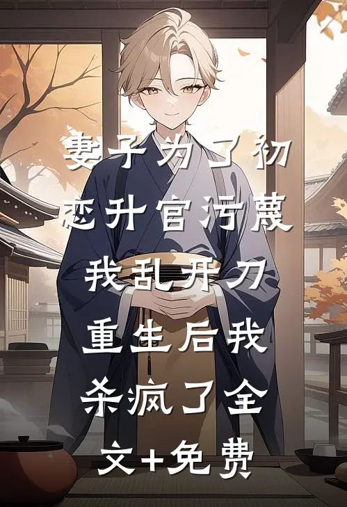 妻子为了初恋升官污蔑我乱开刀，重生后我杀疯了全文+免费