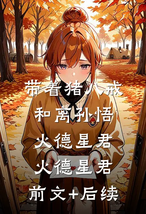 带着猪八戒和离孙悟火德星君火德星君:前文+后续