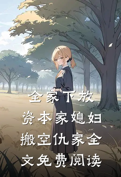 全家下放，资本家媳妇搬空仇家全文免费阅读