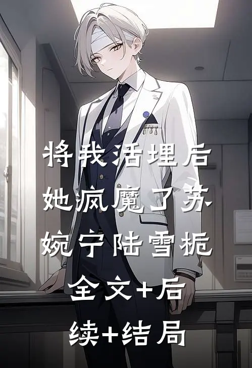 将我活埋后，她疯魔了苏婉宁陆雪栀全文+后续+结局