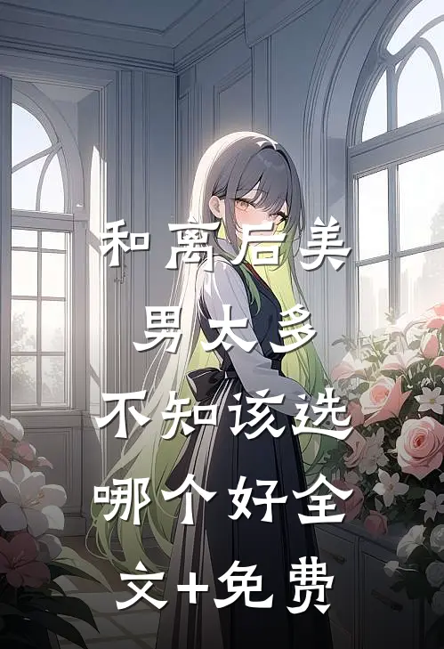 和离后美男太多，不知该选哪个好全文+免费
