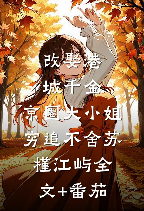 改娶港城千金，京圈大小姐穷追不舍苏槿江屿全文+番茄