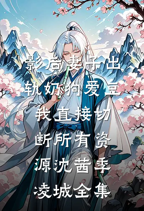 影后妻子出轨奶狗爱豆，我直接切断所有资源沈茜季凌城全集