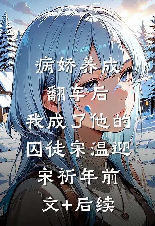 病娇养成翻车后，我成了他的囚徒宋温迎宋祈年前文+后续