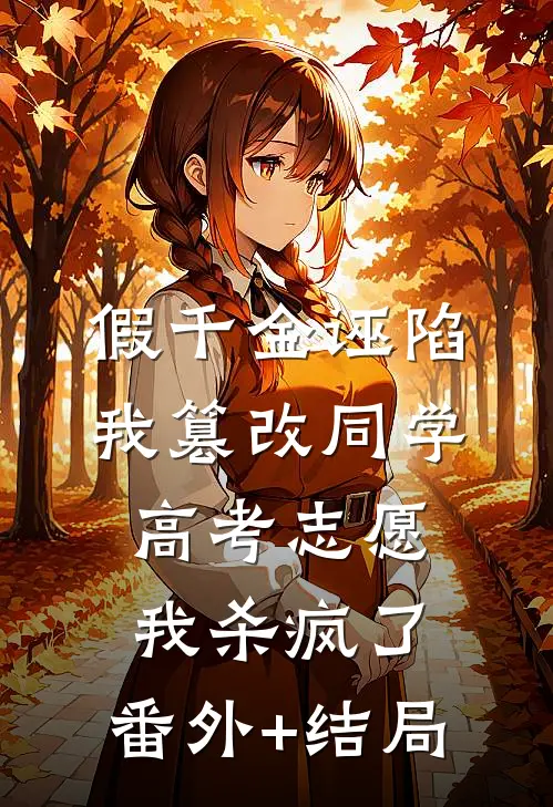 假千金诬陷我篡改同学高考志愿，我杀疯了:(番外)+(结局)