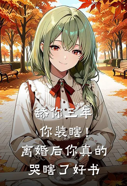 舔你三年你装瞎！离婚后你真的哭瞎了好书