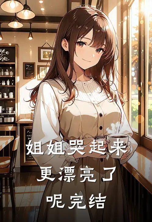 姐姐哭起来，更漂亮了呢完结