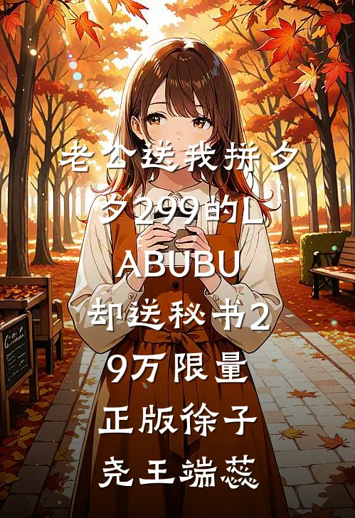 老公送我拼夕夕299的LABUBU，却送秘书29万限量正版徐子尧王端蕊