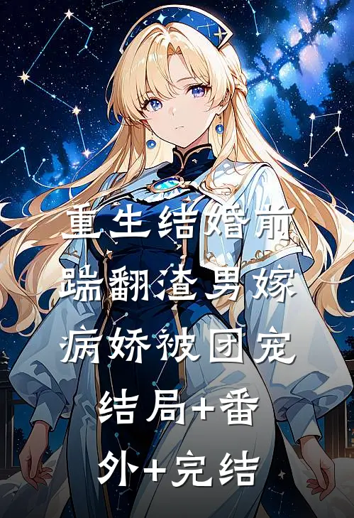 重生结婚前踹翻渣男嫁病娇被团宠结局+番外+完结