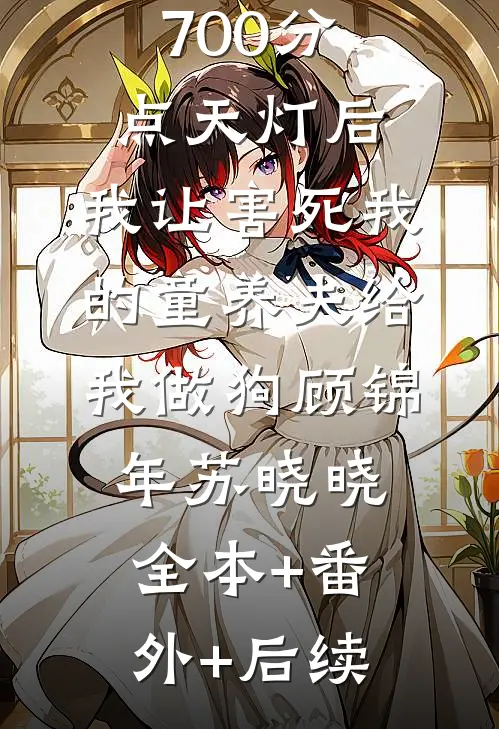 押上高考700分点天灯后，我让害死我的童养夫给我做狗顾锦年苏晓晓:全本+番外+后续