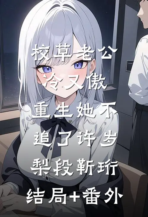 校草老公冷又傲，重生她不追了许岁梨段靳珩:结局+番外