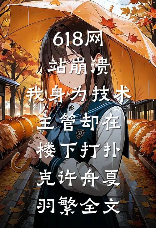 618网站崩溃，我身为技术主管却在楼下打扑克许舟夏羽繁全文