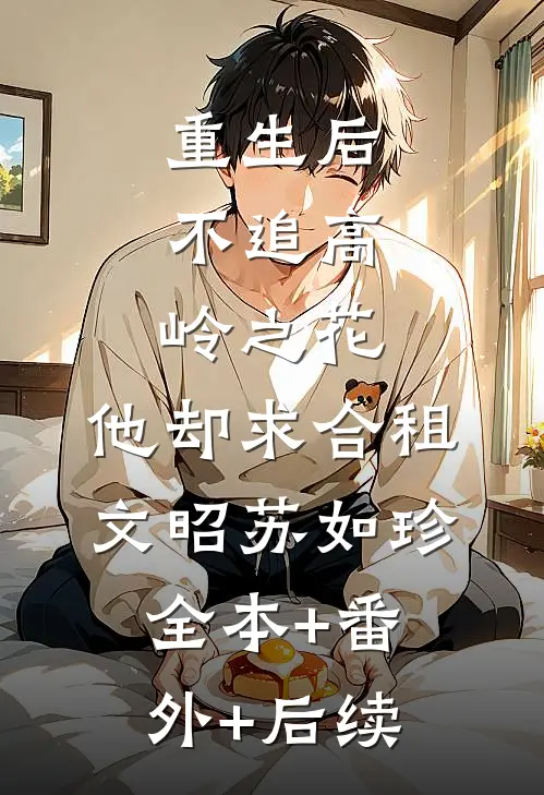重生后，不追高岭之花，他却求合租文昭苏如珍:全本+番外+后续