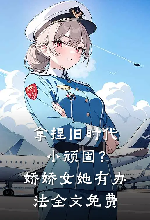 拿捏旧时代小顽固？娇娇女她有办法全文免费
