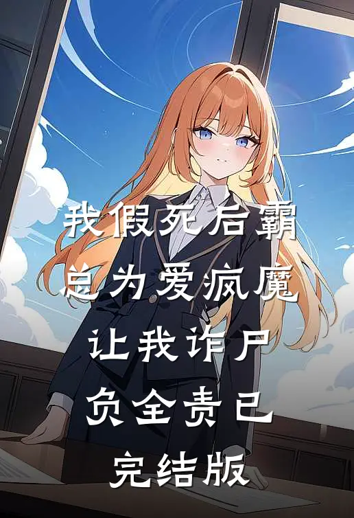 我假死后霸总为爱疯魔，让我诈尸负全责已完结版