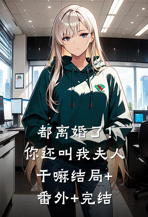 都离婚了！你还叫我夫人干嘛:结局+番外+完结