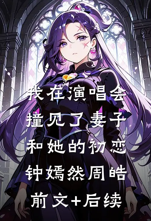 我在演唱会撞见了妻子和她的初恋钟嫣然周皓:前文+后续