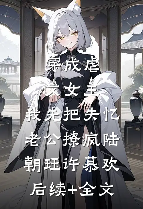 穿成虐文女主，我先把失忆老公撩疯陆朝珏许慕欢后续+全文