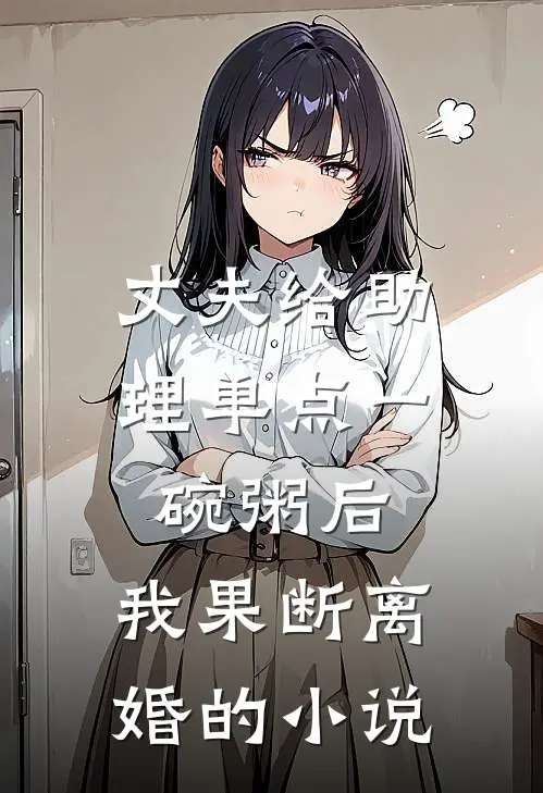 丈夫给助理单点一碗粥后，我果断离婚的小说