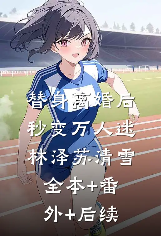 替身离婚后，秒变万人迷林泽苏清雪全本+番外+后续