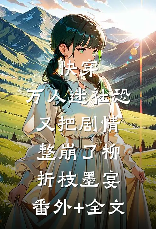 快穿：万人迷社恐又把剧情整崩了柳折枝墨宴:(番外)+(全文)