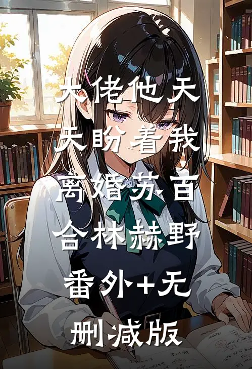大佬他天天盼着我离婚苏百合林赫野:番外+无删减版