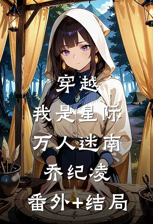 穿越：我是星际万人迷南乔纪凌:(番外)+(结局)