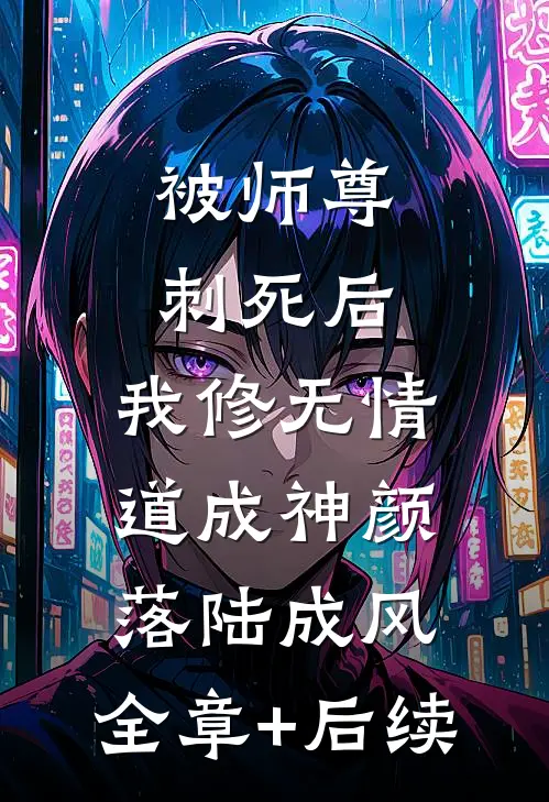 被师尊刺死后，我修无情道成神颜落陆成风:全章+后续