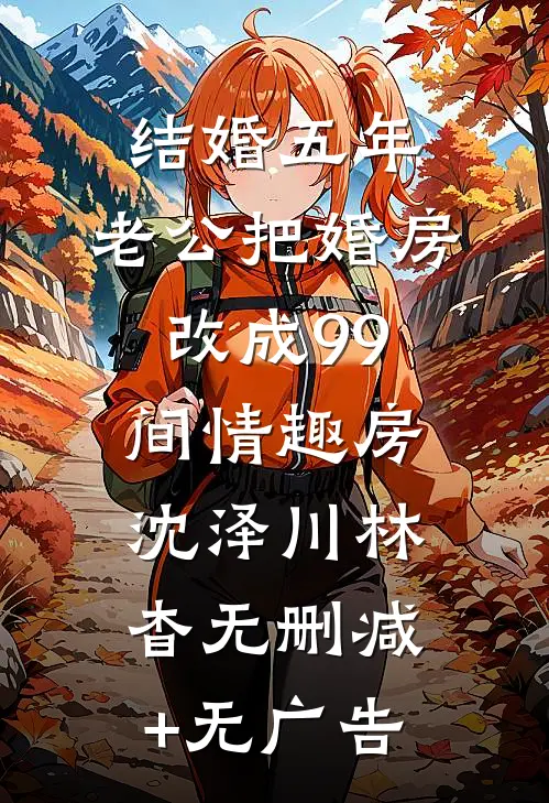 结婚五年，老公把婚房改成99间情趣房沈泽川林杳无删减+无广告