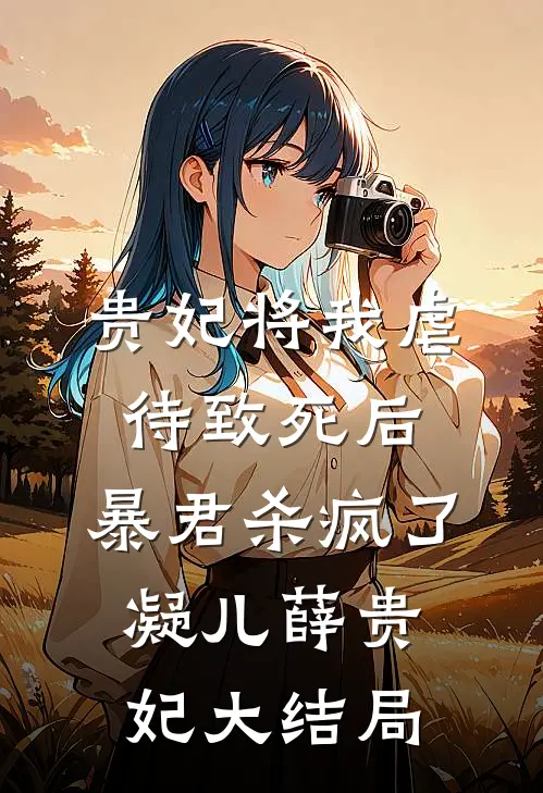 贵妃将我虐待致死后，暴君杀疯了凝儿薛贵妃大结局
