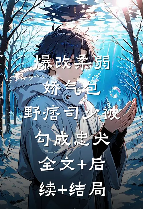 爆改柔弱娇气包，野痞司少被勾成忠犬全文+后续+结局