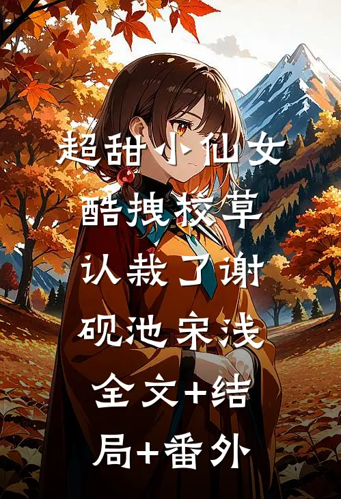 超甜小仙女：酷拽校草认栽了谢砚池宋浅:全文+结局+番外