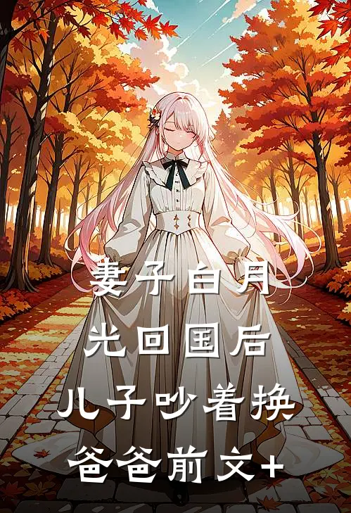 妻子白月光回国后，儿子吵着换爸爸前文+