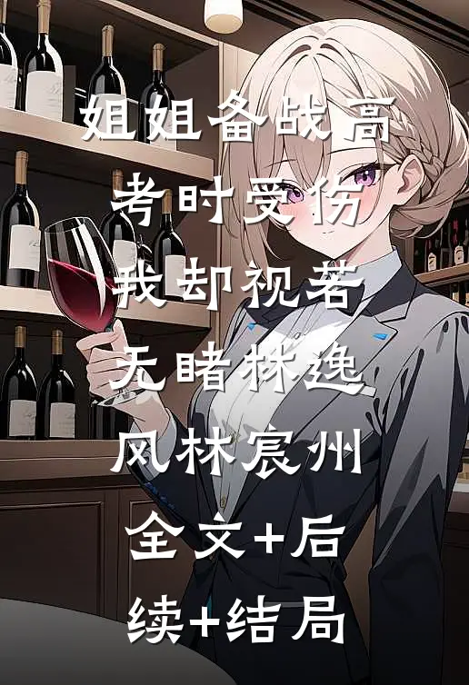 姐姐备战高考时受伤，我却视若无睹林逸风林宸州:全文+后续+结局