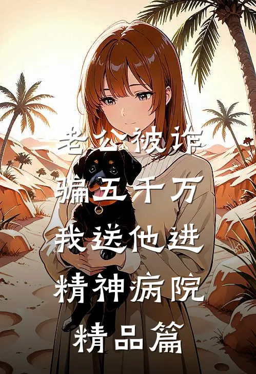 老公被诈骗五千万，我送他进精神病院精品篇