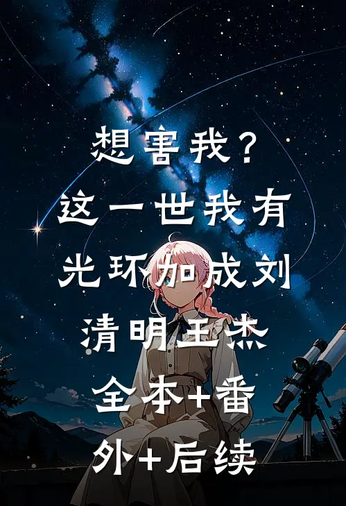 想害我？这一世我有光环加成刘清明王杰全本+番外+后续