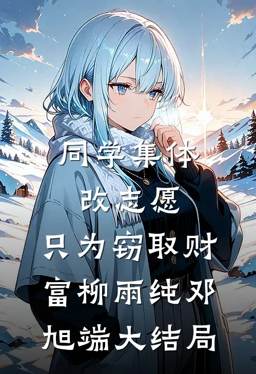 同学集体改志愿，只为窃取财富柳雨纯邓旭端大结局