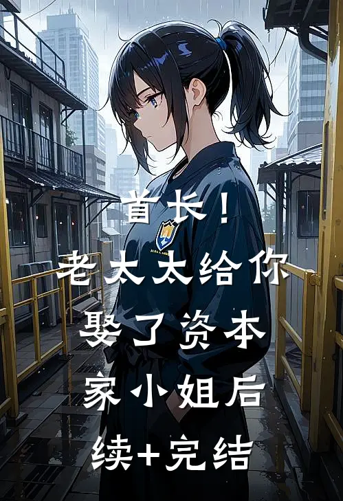 首长！老太太给你娶了资本家小姐后续+完结