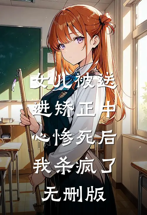 女儿被送进矫正中心惨死后，我杀疯了无删版