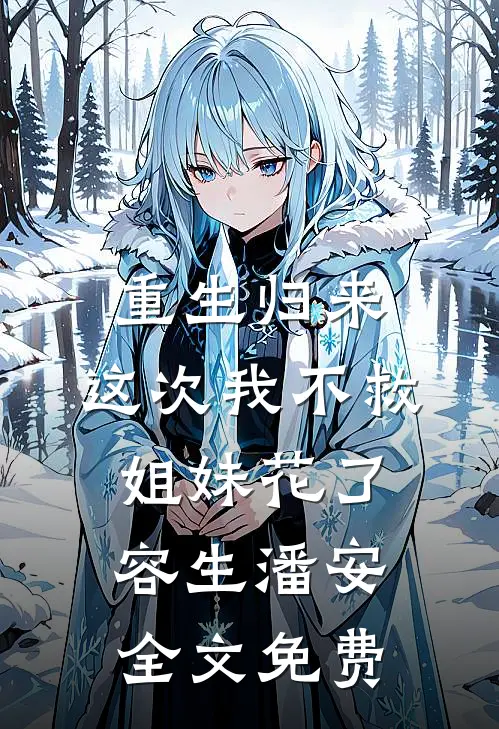 重生归来，这次我不救姐妹花了容生潘安全文免费