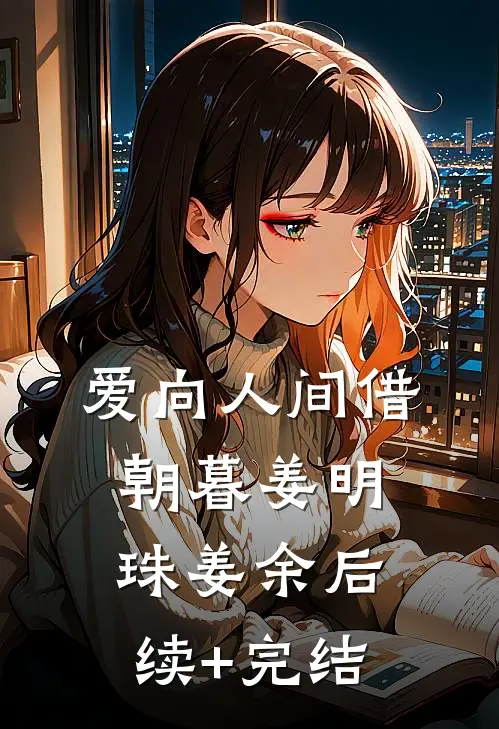 爱向人间借朝暮姜明珠姜余后续+完结