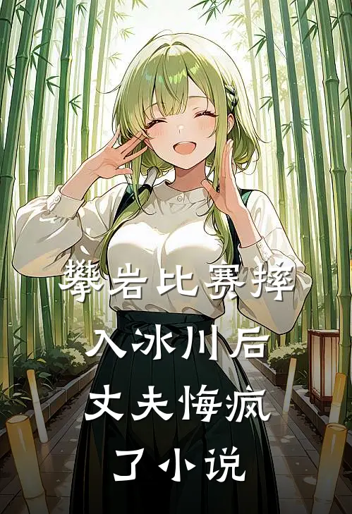 攀岩比赛摔入冰川后，丈夫悔疯了小说