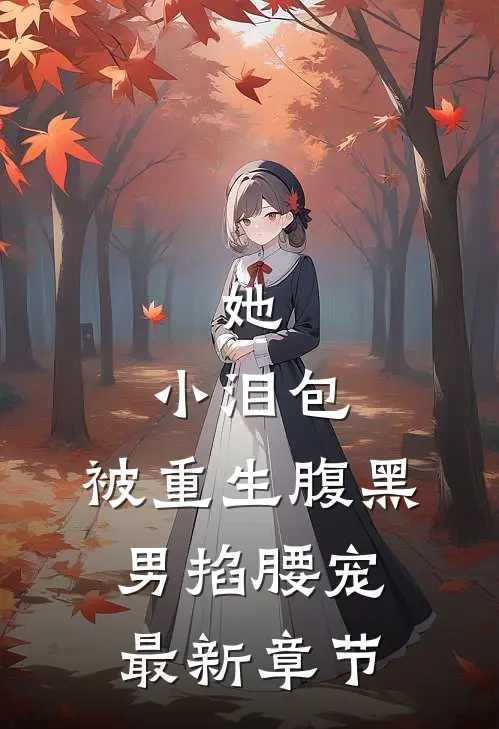 她，小泪包，被重生腹黑男掐腰宠最新章节