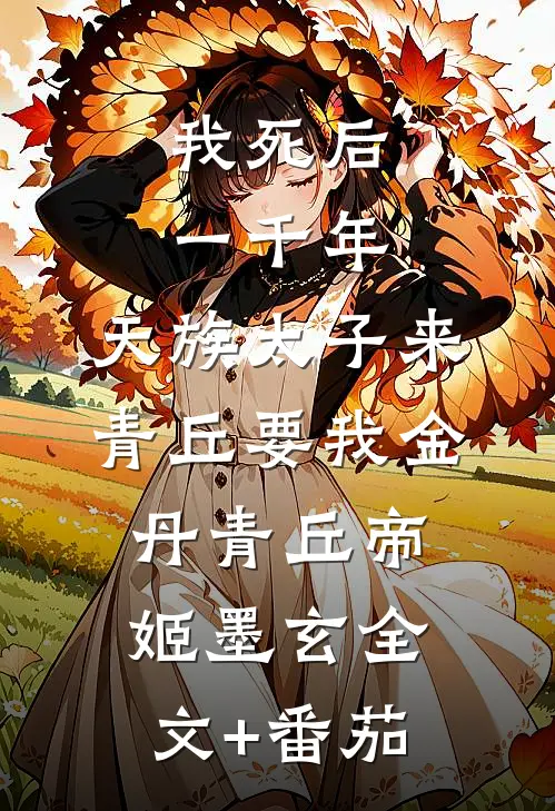 我死后一千年，天族太子来青丘要我金丹青丘帝姬墨玄全文+番茄