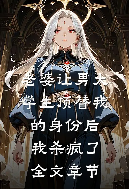 老婆让男大学生顶替我的身份后，我杀疯了全文章节