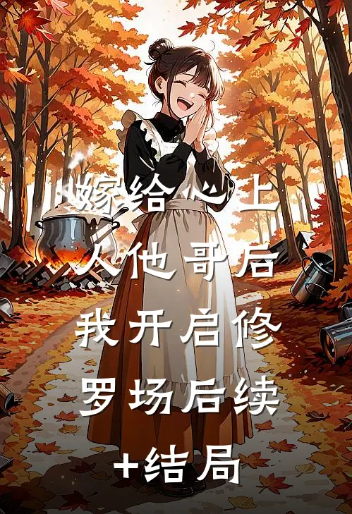 嫁给心上人他哥后，我开启修罗场后续+结局