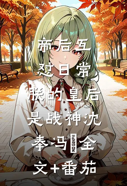 帝后互怼日常：朕的皇后是战神沈奉冯婞全文+番茄